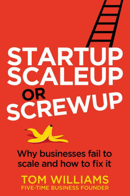 Startup, Scaleup Or Screwup: Why Businesses Fail To Scale And How To Fix It