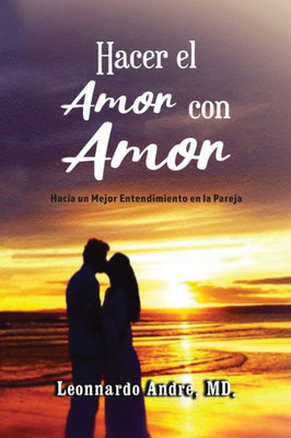 Hacer El Amor Con Amor: Hacia Un Mejor Entendimiento En La Pareja (Spanish Edition)