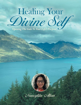 Healing Your Divine Self: Opening The Gate To Your LifeS Purpose