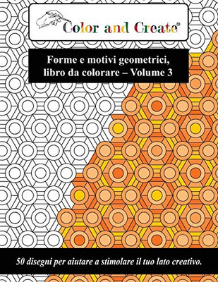 Color and Create - Forme e motivi geometrici Vol. 3: 50 disegni per aiutare a stimolare il tuo lato creativo (Italiano/Italian) (Italian Edition)