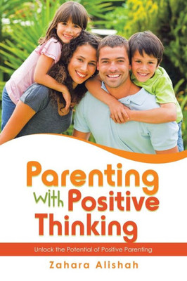 Parenting With Positive Thinking: Unlock The Potential Of Positive Parenting