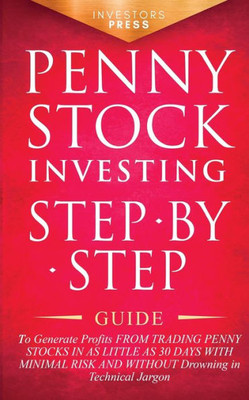 Penny Stock Investing: Step-By-Step Guide To Generate Profits From Trading Penny Stocks In As Little As 30 Days With Minimal Risk And Without Drowning In Technical Jargon