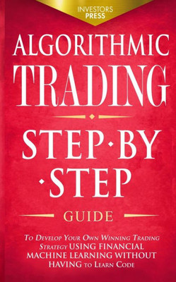 Algorithmic Trading: Step-By-Step Guide To Develop Your Own Winning Trading Strategy Using Financial Machine Learning Without Having To Learn Code