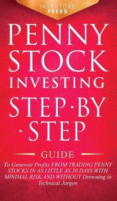Penny Stock Investing: Step-By-Step Guide To Generate Profits From Trading Penny Stocks In As Little As 30 Days With Minimal Risk And Without Drowning In Technical Jargon