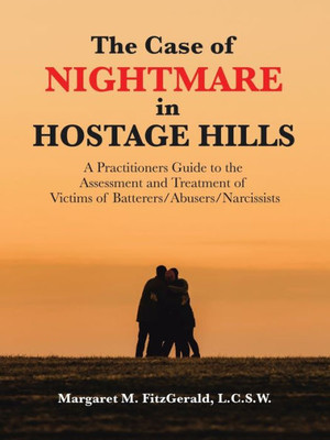 The Case Of Nightmare In Hostage Hills: A Practitioners Guide To The Assessment And Treatment Of Victims Of Batterers/Abusers/Narcissists