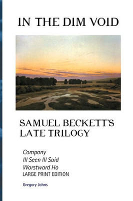 In The Dim Void: Samuel Beckett's Late Trilogy: Company, Ill Seen Ill Said And Worstward Ho (European Writers)