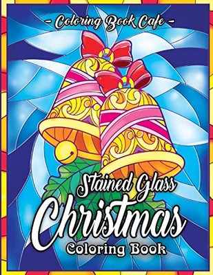 Stained Glass Christmas Coloring Book: An Adult Coloring Book Featuring A Beautiful Collection of Festive and Fun Stained Glass Christmas Designs