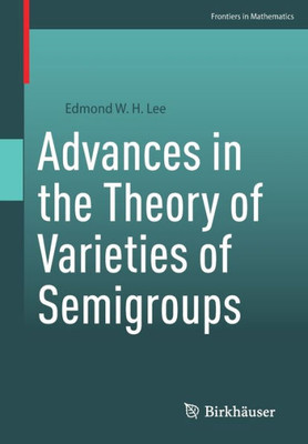 Advances In The Theory Of Varieties Of Semigroups (Frontiers In Mathematics)