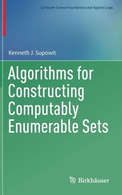 Algorithms For Constructing Computably Enumerable Sets (Computer Science Foundations And Applied Logic)