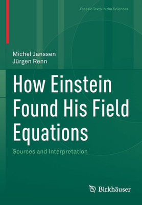How Einstein Found His Field Equations: Sources And Interpretation (Classic Texts In The Sciences)