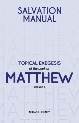 Salvation Manual: Topical Exegesis Of The Book Of Matthew - Volume 1