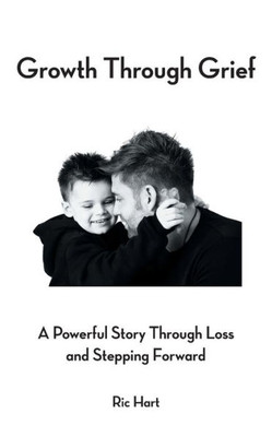 Growth Through Grief: A Powerful Story Through Loss And Stepping Forward