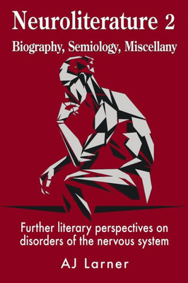 Neuroliterature 2 Biography, Semiology, Miscellany: Further Literary Perspectives On Disorders Of The Nervous System