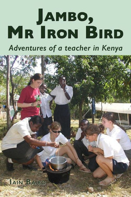 Jambo, Mr Iron Bird: Adventures Of A Teacher In Kenya
