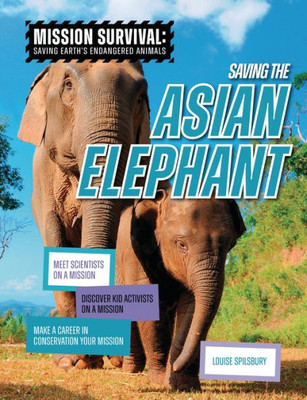 Saving The Asian Elephant: Meet Scientists On A Mission, Discover Kid Activists On A Mission, Make A Career In Conservation Your Mission (Mission Survival: Saving Earth's Endangered Animals)