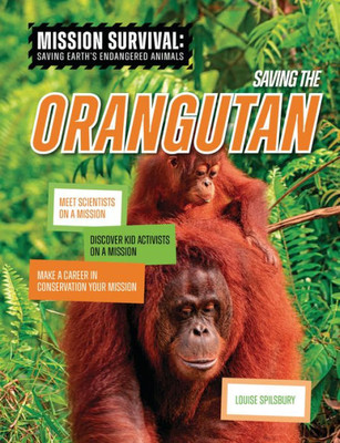 Saving The Orangutan: Meet Scientists On A Mission, Discover Kid Activists On A Mission, Make A Career In Conservation Your Mission (Mission Survival: Saving Earth's Endangered Animals)