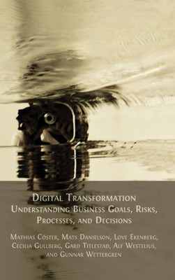 Digital Transformation: Understanding Business Goals, Risks, Processes, And Decisions
