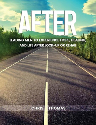 After: Leading Men To Experience Hope, Healing, And Life After Lock-Up Or Rehab