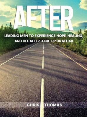 After: Leading Men To Experience Hope, Healing, And Life After Lock-Up Or Rehab