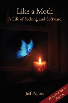 Like A Moth: A Life Of Seeking And Software (Black And White Edition)
