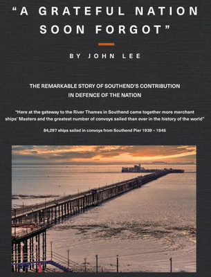 A Grateful Nation Soon Forgot: The Remarkable Story Of Southend's Contribution In Defence Of The Nation