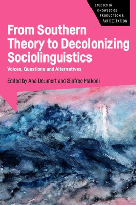 From Southern Theory To Decolonizing Sociolinguistics: Voices, Questions And Alternatives (Studies In Knowledge Production And Participation, 5)