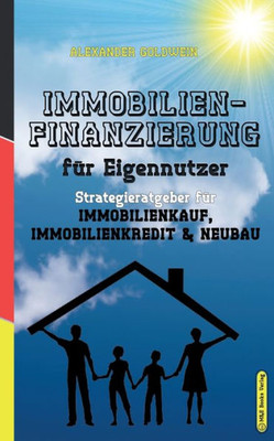 Das Immobilien-Praxishandbuch Für Eigennutzer: Die Richtige Strategie Für Immobilienkauf, Immobilienfinanzierung & Neubau (German Edition)