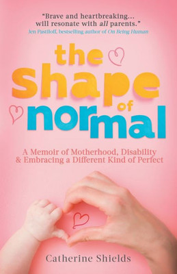 The Shape Of Normal: A Memoir Of Motherhood, Disability And Embracing A Different Kind Of Perfect