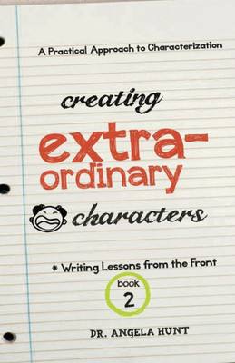 Creating Extraordinary Characters: A Practical Approach To Characterization