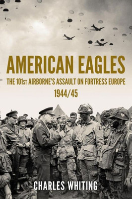 American Eagles: The 101St AirborneS Assault On Fortress Europe 1944/45 (Americans Fighting To Free Europe)