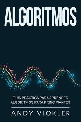 Algoritmos: Guía Práctica Para Aprender Algoritmos Para Principiantes (Spanish Edition)
