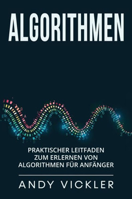 Algorithmen: Praktischer Leitfaden Zum Erlernen Von Algorithmen Für Anfänger (German Edition)