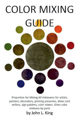 Color Mixing Guide: For Artists, Painters, Decorators, Printing Pressmen, Show Card Writers, Sign Painters, Color Mixers, Gives Color Mixtures By Parts