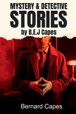 Mystery & Detective Stories By B.E.J. Capes: Includesthe Skeleton Key, The Great Skene Mystery And Gilead Balm, Knight Errant