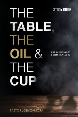 The Table, The Oil, And The Cup - Study Guide: Fresh Insights From Psalm 23