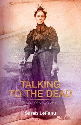 Talking To The Dead: Travels Of A Biographer