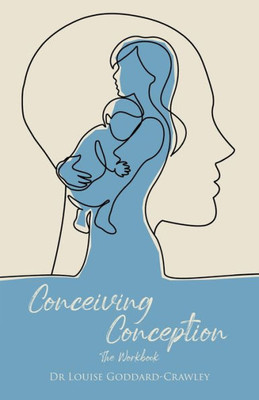 Conceiving Conception: The New Psychological Approach To Unlocking The Baby In You