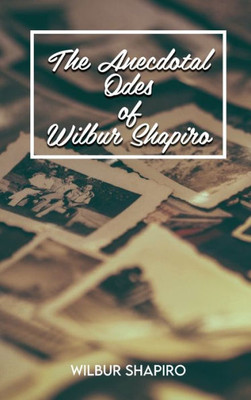 The Anecdotal Odes Of Wilbur Shapiro