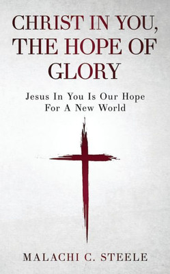 Christ In You, The Hope Of Glory: Jesus In You Is Our Hope For A New World