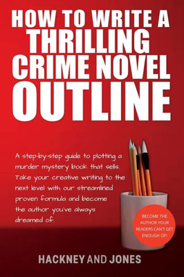 How To Write A Thrilling Crime Novel Outline: A Step-By-Step Guide To Plotting A Murder Mystery Book That Sells. Take Your Creative Writing To The ... (How To Write A Winning Fiction Book Outline)