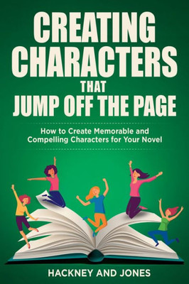 Creating Characters That Jump Off The Page: How To Create Memorable And Compelling Characters For Your Novel (How To Write A Winning Fiction Book Outline)