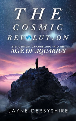 The Cosmic Revolution: 21St Century Channelling Into The Age Of Aquarius