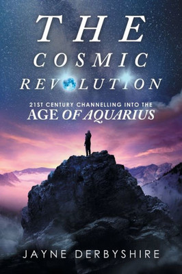 The Cosmic Revolution: 21St Century Channelling Into The Age Of Aquarius