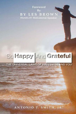 So Happy And Grateful: The Universal Laws Of Happiness And You