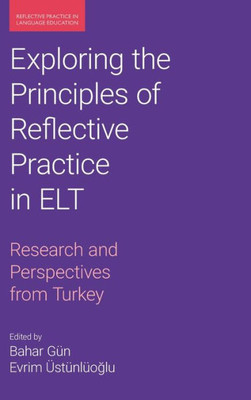 Exploring The Principles Of Reflective Practice In Elt: Research And Perspectives From Turkey (Reflective Practice In Language Education)