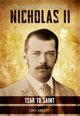 Nicholas Ii - Tsar To Saint: The Ruler That Lost A Dynasty