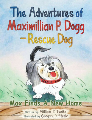 The Adventures Of Maximillian P. Dogg - Rescue Dog: Max Finds A New Home