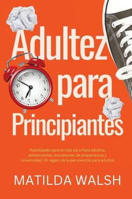 Adultez Para Principiantes - Habilidades Para La Vida Para Hijos Adultos, Adolescentes, Estudiantes De Preparatoria Y Universidad | El Regalo De Supervivencia Para Adultos (Spanish Edition)