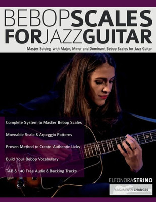 Bebop Scales For Jazz Guitar: Master Soloing With Major, Minor And Dominant Bebop Scales For Jazz Guitar (Learn How To Play Jazz Guitar)