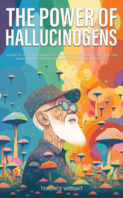 The Power Of Hallucinogens: A Guide To The History And Use Of Psychedelics, Including Lsd, Psilocybin (Magic Mushrooms), Mescaline (Peyote), Dmt, And Ayahuasca (Journey Into The Psychedelic Mind)